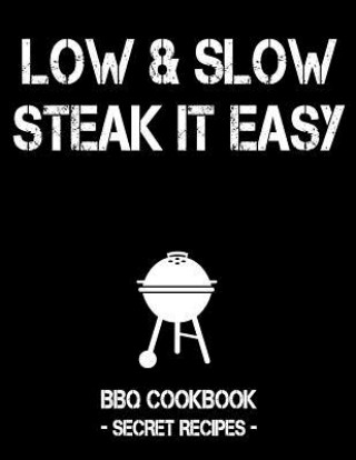 Kniha Low & Slow - Steak It Easy: Black BBQ Cookbook - Secret Recipes for Men Pitmaster Bbq