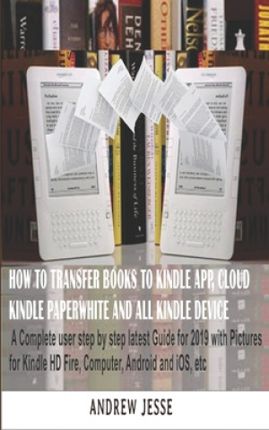 Carte How to Transfer Books to Kindle App, Cloud, Kindle Paperwhite and All Kindle Device: A Complete user step by step latest Guide for 2019 with Pictures Andrew Jesse