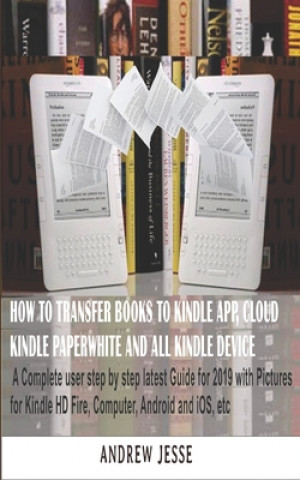 Buch How to Transfer Books to Kindle App, Cloud, Kindle Paperwhite and All Kindle Device: A Complete user step by step latest Guide for 2019 with Pictures Andrew Jesse