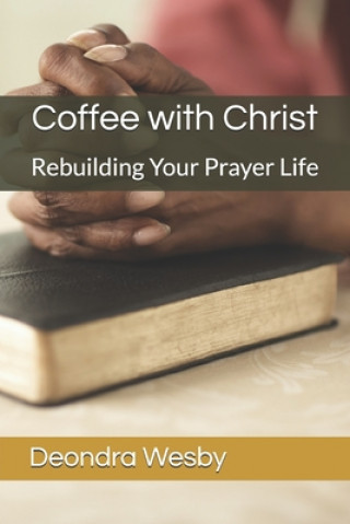Carte Coffee with Christ: Rebuilding Your Prayer Life Deondra Wesby