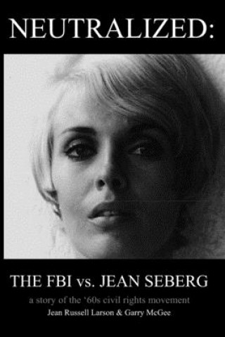 Carte Neutralized: the FBI vs. Jean Seberg: A story of the '60s civil rights movement Jean Russell Larson