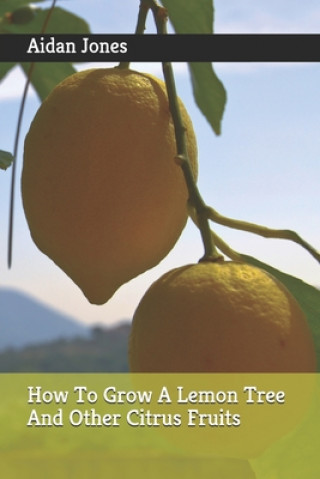 Kniha How To Grow A Lemon Tree And Other Citrus Fruits Aidan Jones