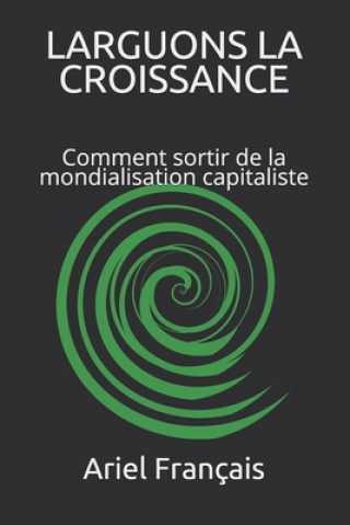 Könyv Larguons La Croissance: Comment sortir de la mondialisation capitaliste Ariel Francais