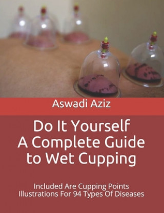 Kniha Do It Yourself - a Complete Guide to Wet Cupping: Included Are Cupping Points Illustrations For 94 Types Of Diseases Aswadi Aziz