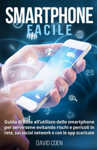 Kniha Smartphone facile: Guida di base all'utilizzo dello smartphone per servirsene evitando rischi e pericoli in rete, sui social network e co David Coen
