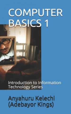 Książka Computer Basics 1: Introduction to Information Technology Series Anyahuru Kelechi Kings)