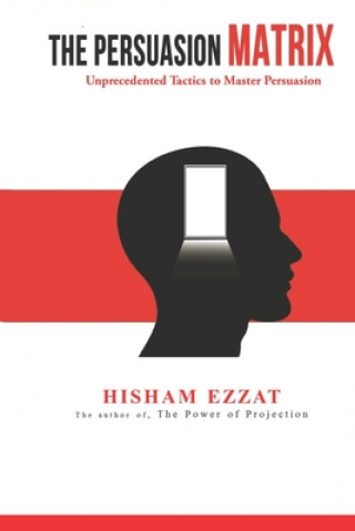 Knjiga The Persuasion Matrix: Unprecedented Tactics to Master Persuasion Hisham Ezzat