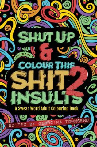 Kniha Shut Up & Colour This Shit 2: INSULTS: A TRAVEL-Size Swear Word Adult Colouring Book Georgina Townsend