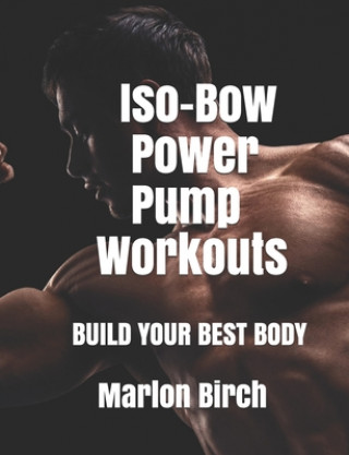 Carte Iso-Bow Power Pump Workouts: Build Your Best Body Marlon Birch