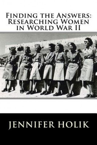 Kniha Finding the Answers: Researching Women in World War II Jennifer Holik