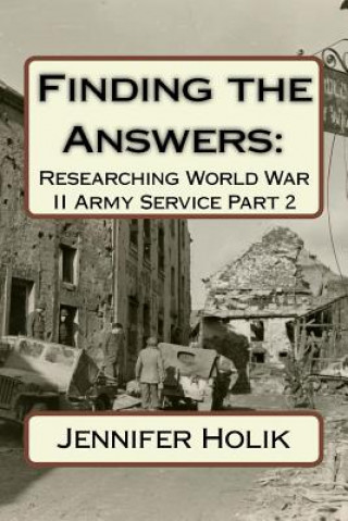 Kniha Finding the Answers: Researching World War II Army Service Part 2 Jennifer Holik