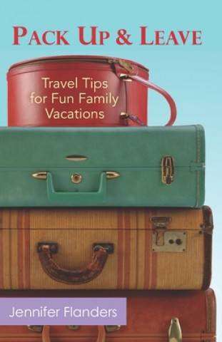 Книга Pack Up and Leave: Travel Tips for Fun Family Vacations Jennifer Flanders