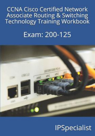 Kniha CCNA Cisco Certified Network Associate Routing & Switching Technology Training Workbook: Exam: 200-125 Ip Specialist