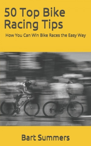 Libro 50 Top Bike Racing Tips: How You Can Win Bike Races the Easy Way Bart Summers