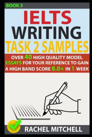 Könyv Ielts Writing Task 2 Samples: Over 40 High-Quality Model Essays for Your Reference to Gain a High Band Score 8.0+ in 1 Week (Book 3) Rachel Mitchell