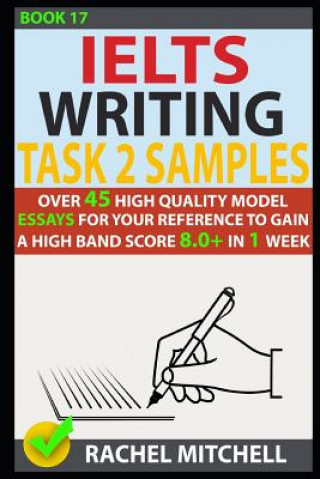 Carte Ielts Writing Task 2 Samples: Over 45 High-Quality Model Essays for Your Reference to Gain a High Band Score 8.0+ in 1 Week (Book 17) Rachel Mitchell