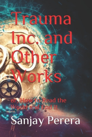 Kniha Trauma Inc. and Other Works: Or, How to Read the World and End It Sanjay Perera