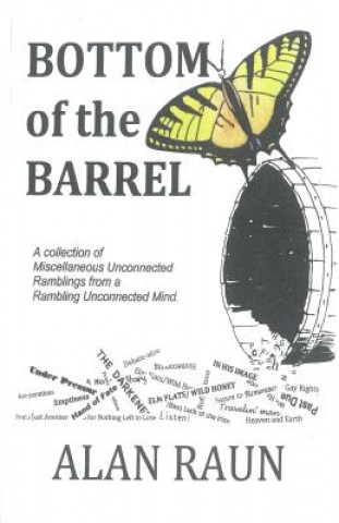 Kniha Bottom of the Barrell: A collection of Miscellaneous Unconnected Ramblings from a Rambling Unconnected Mind Alan N. Raun