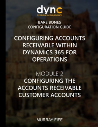 Book Configuring Accounts Receivable within Dynamics 365 for Operations: Mocule 2: Configuring the Accounts Receivable Customer Accounts Murray Fife