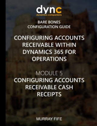 Book Configuring Accounts Receivable within Dynamics 365 for Operations: Module 5: Configuring Accounts Receivable Cash Receipts Murray Fife