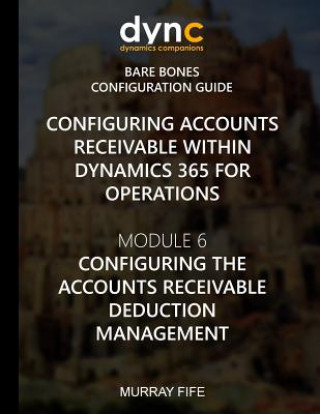 Book Configuring Accounts Receivable within Dynamics 365 for Operations: Module 6: Configuring Accounts Receivable Deduction Management Murray Fife