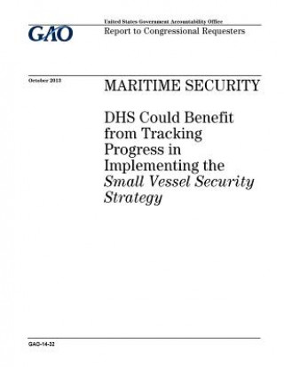 Kniha Maritime security: DHS could benefit from tracking progress in implementing the Small Vessel Security Strategy: report to congressional r U. S. Government Accountability Office