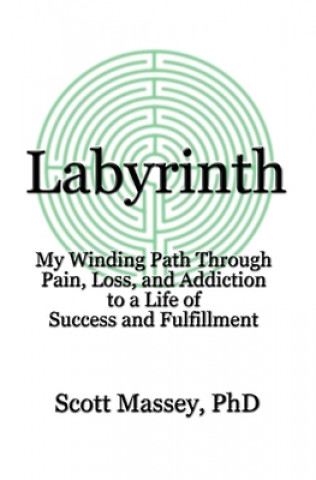 Kniha Labyrinth: My Winding Path Through Pain, Loss, and Addiction to a Life of Success and Fulfillment Scott Massey