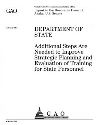 Kniha Department of State: additional steps are needed to improve strategic planning and evaluation of training for State personnel: report to th U. S. Government Accountability Office