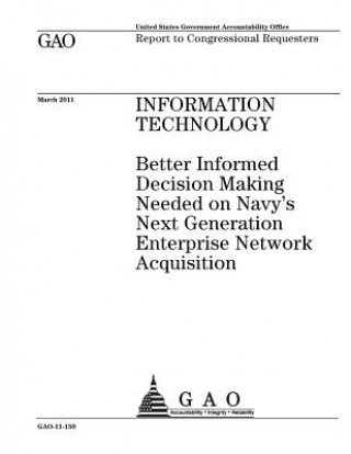 Carte Information technology: better informed decision making needed on Navys Next Generation Enterprise Network acquisition: report to congressiona U. S. Government Accountability Office