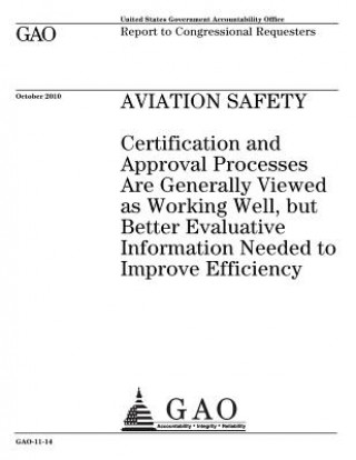 Kniha Aviation Safety: Certification and Approval Processes Are Generally Viewed as Working Well, But Better Evaluative Information Needed to U. S. Government Accountability Office