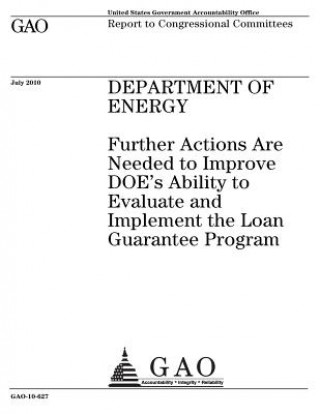 Kniha Department of Energy: further actions are needed to improve DOEs ability to evaluate and implement the Loan Guarantee Program: report to con U. S. Government Accountability Office