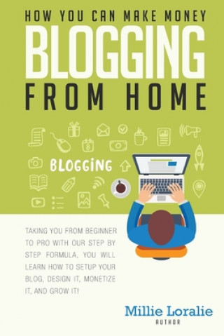 Livre How You Can Make Money Blogging From Home: Ultimate Beginner's Guide to Turning Your Passion for Blogging into Paychecks Using Proven Strategies, Tips Millie Loralie