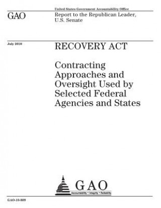 Knjiga Recovery Act: contracting approaches and oversight used by selected federal agencies and states: report to the Republican Leader, U. U. S. Government Accountability Office