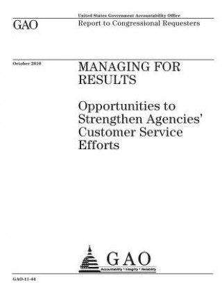 Könyv Managing for results~: ~opportunites to strengthen agencies customer service efforts: report to congressional requesters. U. S. Government Accountability Office