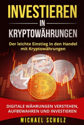 Kniha Investieren in Kryptowährungen: Der leichte Einstieg in den Handel mit Kryptowährungen. Digitale Währungen verstehen, aufbewahren und investieren. Michael Schulz