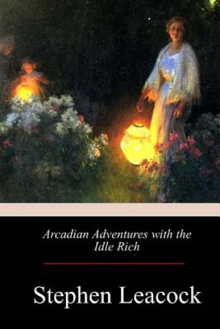 Kniha Arcadian Adventures with the Idle Rich Stephen Leacock