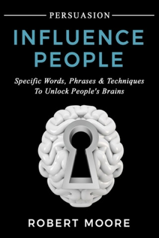 Knjiga Persuasion: Influence People - Specific Words, Phrases & Techniques to Unlock People's Brains Robert Moore