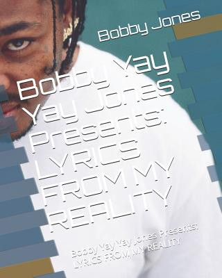 Kniha Bobby Yay Yay Jones Presents: Lyrics from My Reality Bobby Yay Yay Jones