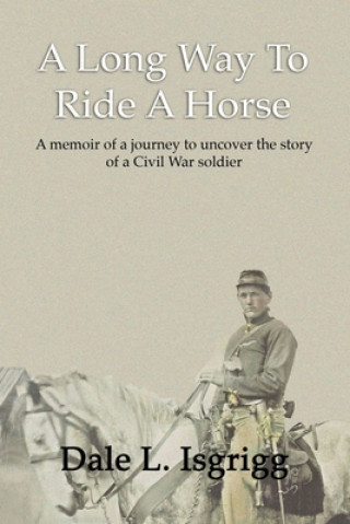 Kniha A Long Way To Ride A Horse: A Memoir Of My Journey To Uncover The Story Of A Civil War Soldier Dale L. Isgrigg