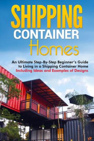 Carte Shipping Container Homes: An Ultimate Step-By-Step Beginner's Guide to Living in a Shipping Container Home Including Ideas and Examples of Desig Matt Brown
