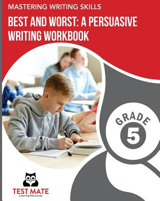 Könyv MASTERING WRITING SKILLS Best and Worst: A Persuasive Writing Workbook, Grade 5: Engaging Activities to Develop Opinion Piece Writing Skills Test Mate Learning Resources