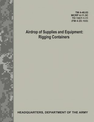 Książka Airdrop of Supplies and Equipment: Rigging Containers (TM 4-48.03/MCRP 4-11.3C/ TO 13C7-1-11/ FM 4-20.103) Department Of the Army