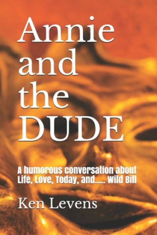 Kniha Annie and the DUDE: A humorous conversation about Life, Love, Today, and..... Wild Bill Ken Levens