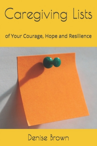 Carte Caregiving Lists: of Your Courage, Hope and Resilience Denise M. Brown