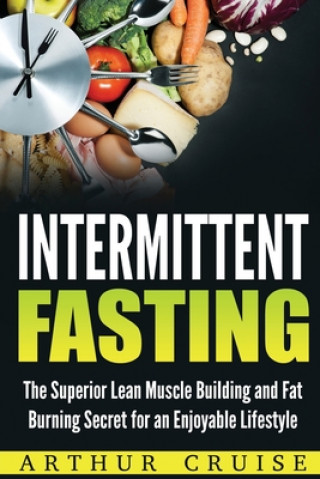 Könyv Intermittent Fasting: The Superior Lean Muscle Building and Fat Burning Secret for an Enjoyable Lifestyle Arthur Cruise