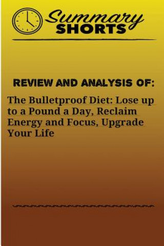 Kniha Review and Analysis of: : The Bulletproof Diet: Lose up to a Pound a Day, Reclaim Energy and Focus, Upgrade Your Life Summary Shorts