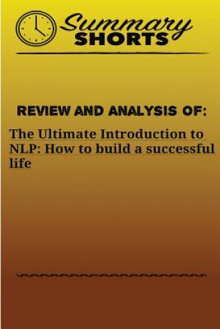 Book Review and Analysis of: The Ultimate Introduction: to NLP: How to build a successful life Summary Shorts