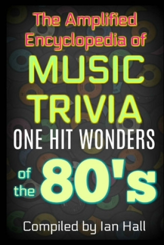 Könyv The Amplified Encyclopedia of Music Trivia: One Hit Wonders of the 80's Ian Hall