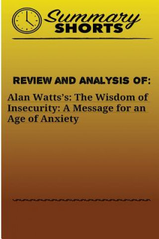 Kniha Review and Analysis of: Alan Watts?s: : The Wisdom of Insecurity: A Message for an Age of Anxiety Summary Shorts