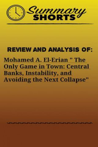 Carte Review and Analysis of: Mohamed A. El-Erian " The Only Game in Town: Central Banks, Instability, and Avoiding the Next Collapse Summary Shorts